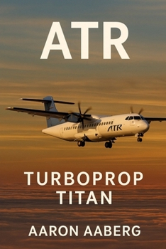 Paperback Atr: Turboprop Titan - The Global Story of Regional Aviation's Quiet Powerhouse Book