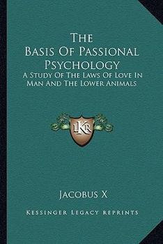 The Basis Of Passional Psychology: A Study Of The Laws Of Love In Man And The Lower Animals