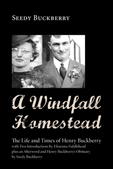 Paperback A Windfall Homestead: The Life and Times of Henry Buckberry, with Two Introductions by Efrazima Fiddlehead Plus an Afterword and Henry Buckb Book