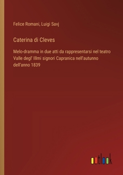 Caterina di Cleves: Melo-dramma in due atti da rappresentarsi nel teatro Valle degl' Illmi signori Capranica nell'autunno dell'anno 1839