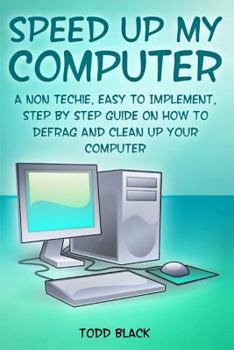 Paperback Speed Up My Computer: A Non Techie, Easy to Implement, Step By Step Guide On How to Defrag and Clean Up Your Computer Book