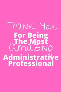 Thank You For Being The Most Amazing Administrative Professional: Office Lined Blank Notebook Journal With A Funny Saying On The Outside