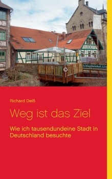 Weg ist das Ziel: Wie ich tausendundeine Stadt in Deutschland besuchte (German Edition)