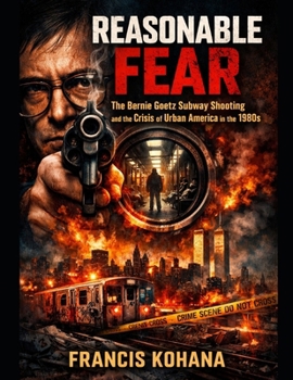 Reasonable Fear: The Bernie Goetz Subway Shooting and the Crisis of Urban America in the 1980s
