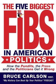 Paperback The Five Biggest Fibs in American Politics: How Pundits, Experts, Partisans and Others are Getting it Wrong Book