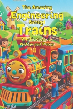 The Amazing Engineering Behind Trains: A Kid's Guide to Motion and Power: Explore How Trains Work: Forces, Engines, and Innovation for Young Learners