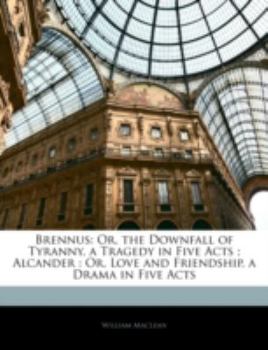 Paperback Brennus: Or, the Downfall of Tyranny, a Tragedy in Five Acts; Alcander: Or, Love and Friendship, a Drama in Five Acts Book