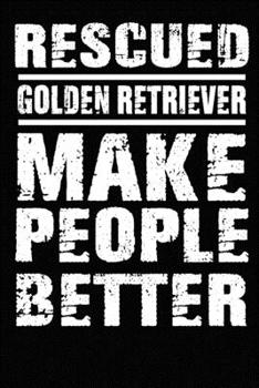 Rescued Golden Retriever Make People Better: Blank Lined Journal for Dog Lovers, Dog Mom, Dog Dad and Pet Owners