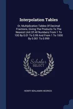 Paperback Interpolation Tables: Or, Multiplication Tables Of Decimal Fractions, Giving The Products To The Nearest Unit Of All Numbers From 1 To 100 B Book