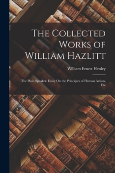 Paperback The Collected Works of William Hazlitt: The Plain Speaker. Essay On the Principles of Human Action, Etc Book
