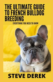 Paperback The Ultimate Guide To French Bulldog Breeding: Everything You Need To Know Book