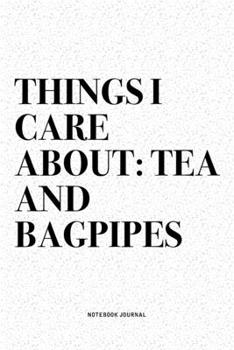Things I Care About: Tea And Bagpipes: A 6x9 Inch Diary Notebook Journal With A Bold Text Font Slogan On A Matte Cover and 120 Blank Lined Pages Makes A Great Alternative To A Card