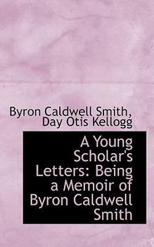 Paperback A Young Scholar's Letters: Being a Memoir of Byron Caldwell Smith Book