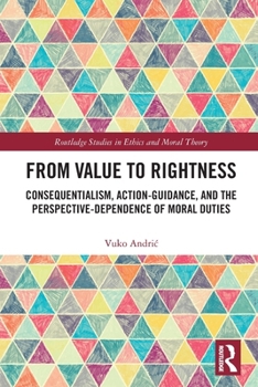 Paperback From Value to Rightness: Consequentialism, Action-Guidance, and the Perspective-Dependence of Moral Duties Book