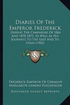 Paperback Diaries Of The Emperor Frederick: During The Campaigns Of 1866 And 1870-1871, As Well As His Journeys To The East And To Spain (1902) Book