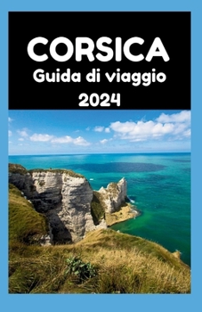 Paperback Guida Di Viaggio Corsica 2024: La Corsica svelata: una guida 2024 ai momenti che durano una vita [Italian] Book