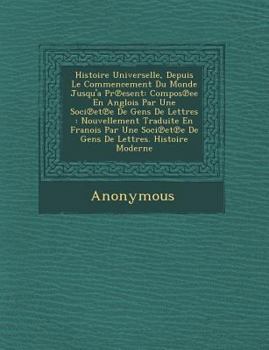 Paperback Histoire Universelle, Depuis Le Commencement Du Monde Jusqu'a PR Esent: Compos Ee En Anglois Par Une Soci Et E de Gens de Lettres: Nouvellement Tradui [French] Book