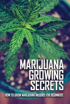 Paperback Marijuana Growing Secrets: How To Grow Marijuana Indoors For Beginners: Grow Marijuana Book