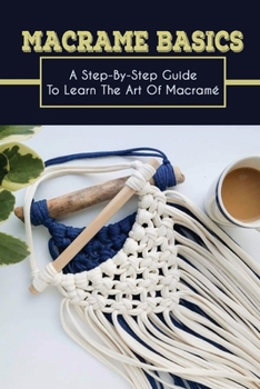 Paperback Macrame Basics: A Step-By-Step Guide To Learn The Art Of Macram? How To Master Macrame Skills Book