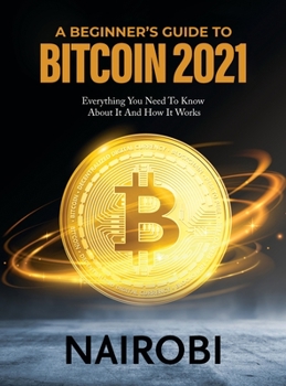 Hardcover A Beginner's Guide to Bitcoin 2021: Everything You Need To Know About It And How It Works Book