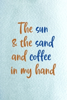 The Sun & The Sand And Coffee In My Hand: All Purpose 6x9 Blank Lined Notebook Journal Way Better Than A Card Trendy Unique Gift Blue Ocean Sand