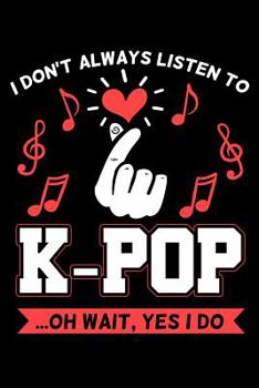 Paperback I Don't Always Listen to K-Pop ...Oh Wait Yes I Do: Kpop Notebook to Write In, 6x9, Blank Lined Journal Book