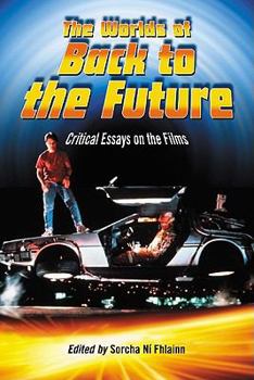 The Worlds of Back to the Future: Critical Essays on the Films