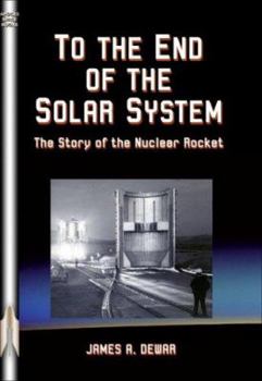 To the End of the Solar System: The Story of the Nuclear Rocket - Book #68 of the Apogee Books Space Series