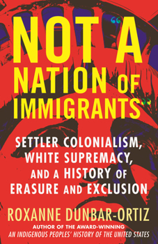 Hardcover Not a Nation of Immigrants: Settler Colonialism, White Supremacy, and a History of Erasure and Exclusion Book