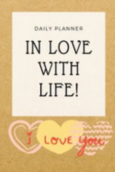 In Love With Life!: Loving Daily Planner Schedule Your Every Day Plans and Organize Your Time With the People You Love