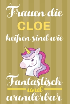 Notizbuch: Frauen Die Cloe Heißen Sind Wie Einhörner (120 linierte Seiten, Softcover) Tagebebuch, Reisetagebuch, Skizzenbuch Für Mama, Tochter, Beste Freundin, Oma, Tante (German Edition)