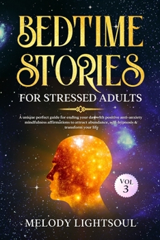 BEDTIME STORIES FOR STRESSED ADULTS (VOL.3): A unique perfect guide for ending your day with positive anti-anxiety mindfulness affirmations to attract abundance, self-hypnosis & transform your life.