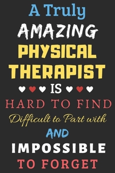 Paperback A Truly Amazing Physical Therapist Is Hard To Find Difficult To Part With And Impossible To Forget: lined notebook, Funny Physical Therapist gift Book
