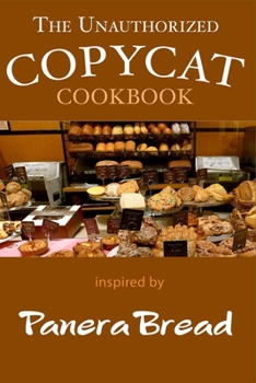 Paperback The Unauthorized Panera Bread Copycat Cookbook: Current Classics and Forgotten Favorites Book