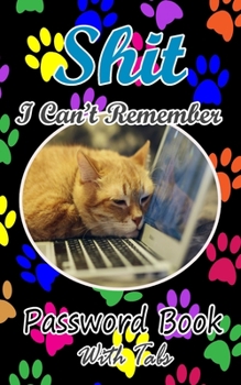 Shit I can't Remember - Password Book With Tabs: Cover for Cat lovers: Password log book small purse size with Alphabet tabs: Size 5x8