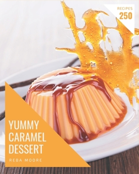 Paperback 250 Yummy Caramel Dessert Recipes: Yummy Caramel Dessert Cookbook - All The Best Recipes You Need are Here! Book