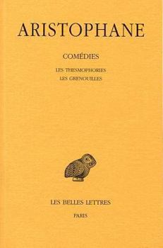 Aristophane, Comedies: Tome IV: Les Thesmophories - Les Grenouilles
