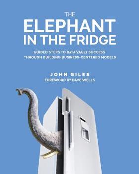 Paperback The Elephant in the Fridge: Guided Steps to Data Vault Success through Building Business-Centered Models Book