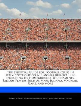The Essential Guide for Football Clubs in Italy : Spotlight on A. C. Monza Brianza 1912, Including Its Homeground, Tournaments, Famous Players Such As M
