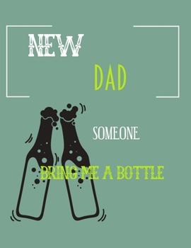 New Dad Someone Bring Me My Bottle: Funny New Dad Diary Gift For New Baby Schedule or Inspirational Thoughts. Great For any New Dad ... Makes a Great Happy Father's Day Present.