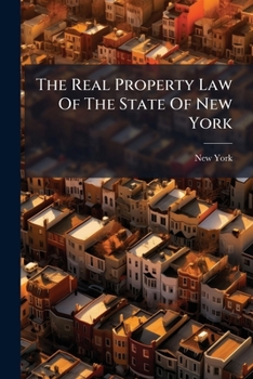 The Real Property Law Of The State Of New York: Being Chapter Xlvi Of The General Laws (to Take Effect October 1, 1896) With Full Notes Referring To ... Derived, And Citations Of Cases Applicable...