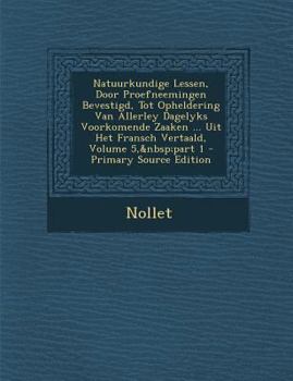 Paperback Natuurkundige Lessen, Door Proefneemingen Bevestigd, Tot Opheldering Van Allerley Dagelyks Voorkomende Zaaken ... Uit Het Fransch Vertaald, Volume 5, [Dutch] Book