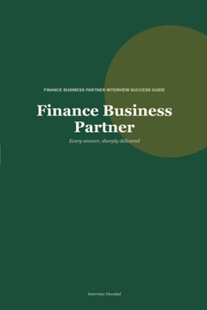 Finance Business Partner: Interview Preparation That Gets Results: Essential interview questions and answers for Finance Business Partner roles, including commercial finance and FP&A