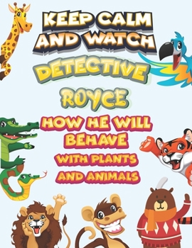 keep calm and watch detective Royce how he will behave with plant and animals: A Gorgeous Coloring and Guessing Game Book for Royce /gift for Royce, toddlers kids