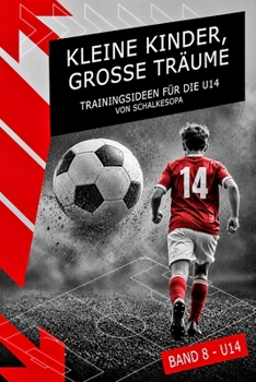 Kleine Kinder, große Träume (Band 8): Trainingsideen für die U14 von SchalkesOpa (German Edition)