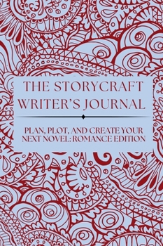 THE STORYCRAFT WRITER’S JOURNAL: PLAN, PLOT, AND CREATE YOUR NEXT NOVEL: ROMANCE EDITION