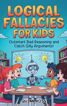 Hardcover Logical Fallacies for Kids: Outsmart Bad Reasoning and Catch Silly Arguments! Book