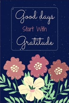 Paperback Good Days Start With Gratitude: Gratitude journal, flowers journal, Practice gratitude, Notebook To Be Thankful Every Day And Practice Mindfulness, (1 Book