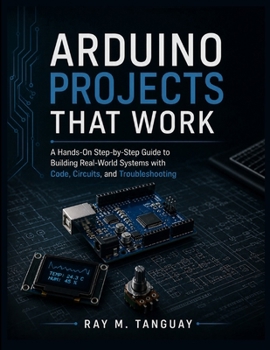 Paperback Arduino Projects That Work: A Hands-On Step-by-Step Guide to Building Real-World Systems with Code, Circuits, and Troubleshooting Book