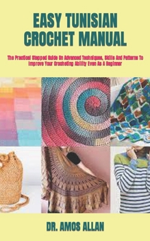 Paperback Easy Tunisian Crochet Manual: The Practical Stepped Guide On Advanced Techniques, Skills And Patterns To Improve Your Crocheting Ability Even As A B Book